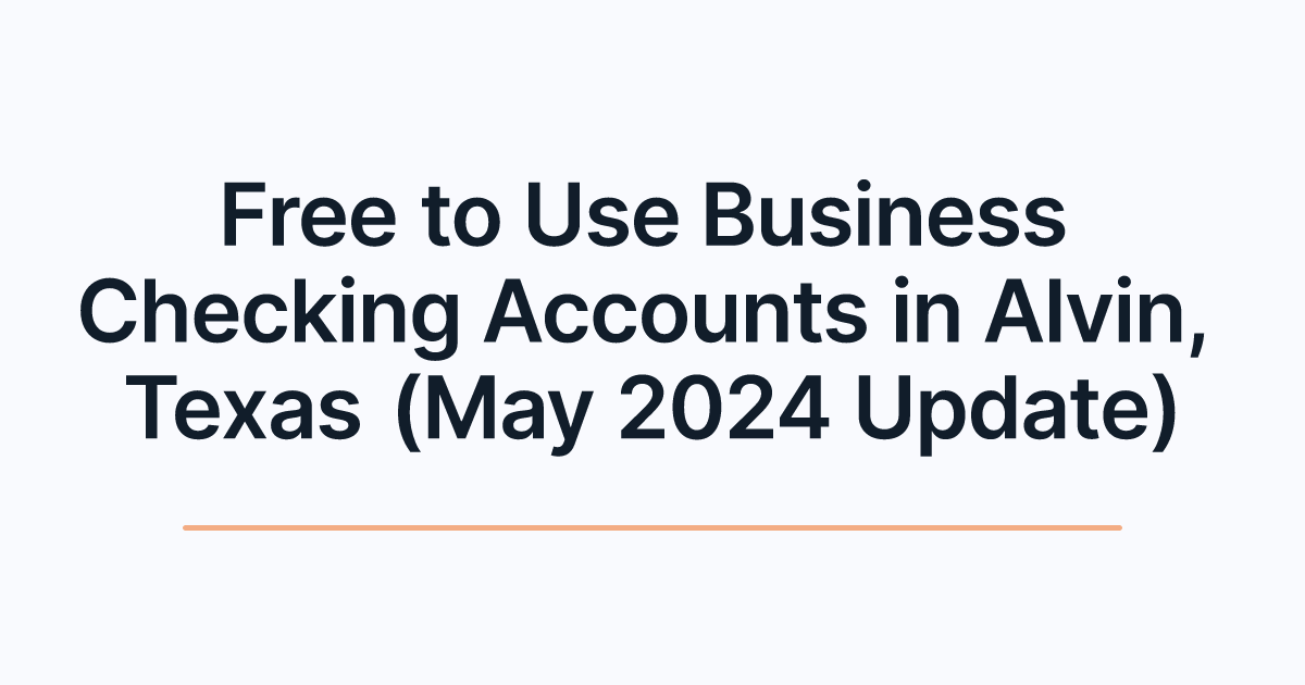 Free to Use Business Checking Accounts in Alvin, Texas (May 2024 Update)